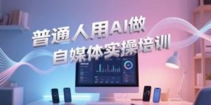 普通人用AI做自媒体实操培训,普通人一个人用ai做自媒体,视频制作、短视频引流、直播带货,轻松入门-互联网资源大全网