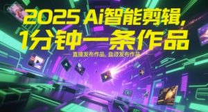 2025Ai智能剪辑，不需要剪辑，直接发布作品，自动剪辑，1分钟一条作品-互联网资源大全网
