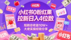 小红书0粉红果短剧拉新日入4位,数短剧总收益10W+大佬实操经验分享-互联网资源大全网