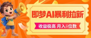 即梦app暴利拉新，收益上限极高，月入5位数，AI风口落地实操项目-互联网资源大全网