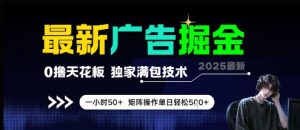 最新广告掘金，0撸天花板，不养机，独家满包技术 一小时50+，矩阵操作单日轻松5张【揭秘】-互联网资源大全网