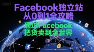 Facebook独立站从0到1全攻略,通过FacebboK把货卖到全世界-互联网资源大全网