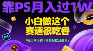 靠PS月入过1W，小白做这个赛道很吃香，每天两小时，简单轻松且暴利【揭秘】-互联网资源大全网