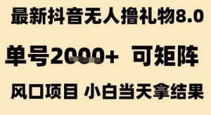 最新抖音无人撸礼物8.0,单号2k+,可矩阵风口项目,小白当天拿结果【揭秘】-互联网资源大全网