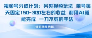 视频号分成另类视频玩法单号每天固定150左右的收益利用AI就能完成一刀不剪的手法-互联网资源大全网