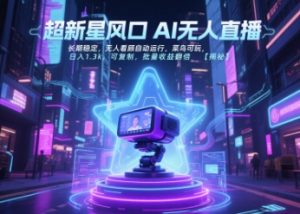 超新星风口无人直播，长期稳定，无人看顾自动运行，菜鸟可玩，日入1.3k，可复制，批量收益翻倍-互联网资源大全网