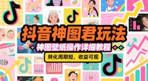 抖音神图君玩法，神图壁纸操作详细教程，转化周期短，收益可观-互联网资源大全网
