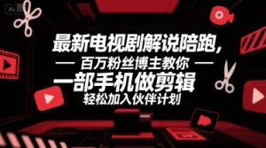 最新电视剧解说陪跑，百万粉丝博主教你一部手机做剪辑，轻松加入伙伴计划-互联网资源大全网
