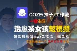COZE(扣子)工作流一键生成治愈系女孩短视频,保姆级教程,零基础快速入门-互联网资源大全网