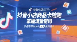 抖音小店商品卡陪跑，掌握流量密码，手把手带你从0-1做商品卡-互联网资源大全网