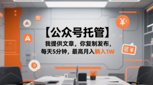 【公众号托管 】我提供文章,你复制发布,每天5分钟,最高月入躺入1W【揭秘】-互联网资源大全网