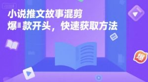 小说推文故事混剪爆款开头，快速获取方法-互联网资源大全网