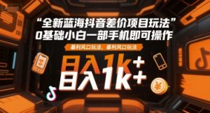 全新蓝海抖音差价项目玩法,0基础小白一部手机即可操作,暴利风口玩法,日入1k+【揭秘】-互联网资源大全网