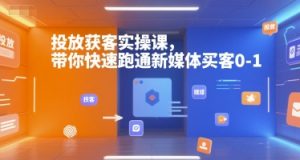 投放获客实操课,带你快速跑通新媒体买客0-1-互联网资源大全网