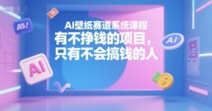 AI壁纸赛道系统课程,有不挣钱的项目,只有不会搞钱的人-互联网资源大全网