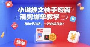 小说推文快手短篇混剪爆单教学，用这个方法，一天收益几张-互联网资源大全网