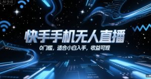 快手手机无人直播,0门槛,适合小白入手,收益可观-互联网资源大全网