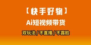 【快手好物】短视频带货，搬运拼接+数字人双玩法，操作简单，会玩手机就行-互联网资源大全网