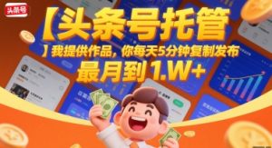 【头条号托管 】我提供作品，你每天5分钟复制发布，最高月入1W+【揭秘】-互联网资源大全网