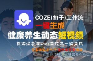 COZE(扣子)工作流一键生成健康养生动态短视频,保姆级教程,零基础快速入门-互联网资源大全网