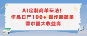 AI定制商单玩法，作品日产100+操作超简单，需求量大收益高-互联网资源大全网