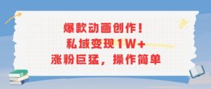 爆款动画创作!私域变现1W+涨粉巨猛,操作简单-互联网资源大全网