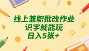 线上兼职批改作业，识字就能玩，日入5张+【揭秘】-互联网资源大全网