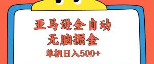 亚马逊全自动无脑掘金,无需人工,单机日入5张+【揭秘】-互联网资源大全网