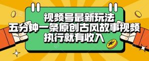 视频号最新玩法，五分钟一条原创古风故事类视频执行就有收入【揭秘】-互联网资源大全网