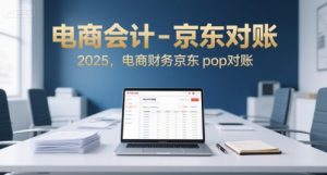 电商会计-京东对账2025，电商财务京东pop对账-互联网资源大全网