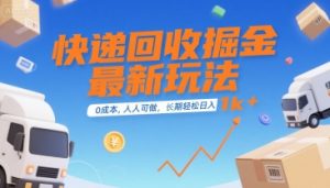 快递回收掘金最新玩法，0成本，人人可做，长期稳定的副业，轻松日入1k+【揭秘】-互联网资源大全网