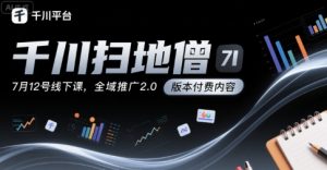 千川扫地僧7月12号线下课,千川投放,全域推广2.0版本付费内容-互联网资源大全网