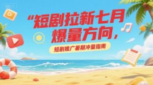 短剧拉新七月爆量方向，短剧推广暑期冲量指南-第一资源库