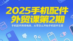 2025手机配件外贸课第2期,手机配件跨境电商,从零怎么开始手机配件生意-第一资源库