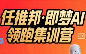 任推邦·即梦AI领跑集训营,低粉号冷启动,单条视频变现1.2W实操-互联网资源大全网