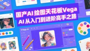 国产AI绘图天花板 Vega AI从入门到进阶高手之路-互联网资源大全网