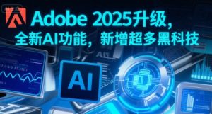 Adobe 2025升级，全新AI功能，新增超多黑科技-第一资源库