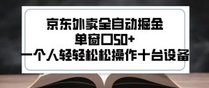 2025新风口京东外卖全自动掘金，单窗口50+，一个人轻轻松松操作十台设备【揭秘】-互联网资源大全网