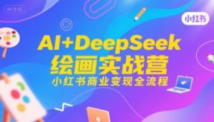 AI+DeepSeek绘画实战营,小红书商业变现全流程-第一资源库