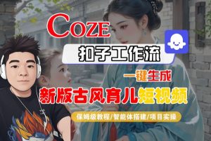 Coze扣子工作流一键生成新版古风育儿短视频，保姆级教程-智能体搭建-项目实操-互联网资源大全网