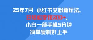 25年7月小红书女粉新玩法，公域转私域变现，日轻松变现2张+，5分钟简单复制好上手-互联网资源大全网