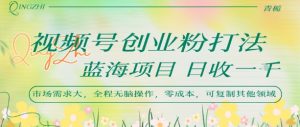 视频号创业粉打法，日入1k，蓝海项目，市场需求大，全程无脑操作，可复制-第一资源库