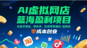 AI虚拟网店蓝海盈利项目,在家开淘宝、拼多多、抖店等虚拟品网店,零成本创业-互联网资源大全网