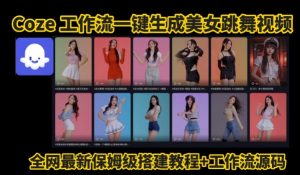 Coze工作流一键生成爆款AI美女跳舞视频,0基础1分钟一键生成视频,全自动剪辑,解放双手,效率暴增-互联网资源大全网