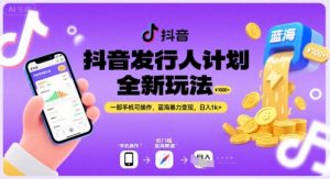 抖音发行人计划全新玩法，一部手机可操作，蓝海暴力变现，日入1k+【揭秘】-互联网资源大全网