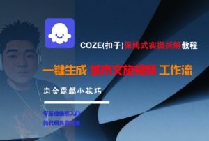 COZE(扣子)保姆式实操拆解教程,一键生成城市文旅视频工作流,内含隐藏小技巧-互联网资源大全网
