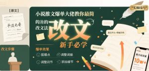 小说推文爆单大佬教你最简单的改文方法实操课,新手必学-互联网资源大全网