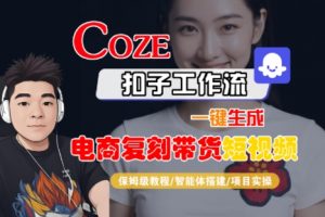 Coze扣子工作流一键生成电商复刻带货短视频,保姆级教程-智能体搭建-项目实操-互联网资源大全网