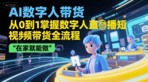 AI数字人带货,从0到1掌握数字人直播短视频带货全流程,在家就能做-互联网资源大全网