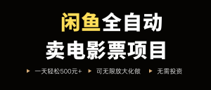 闲鱼全自动卖电影票项目，一单5元-30米，新手一天轻松5张+，无脑操作，零投入【揭秘】-互联网资源大全网